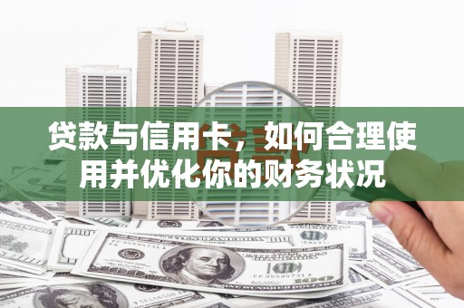 乐平贷款与信用卡，如何合理使用并优化你的财务状况