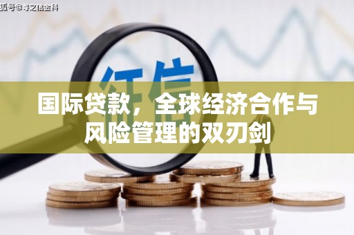 乐平国际贷款，全球经济合作与风险管理的双刃剑