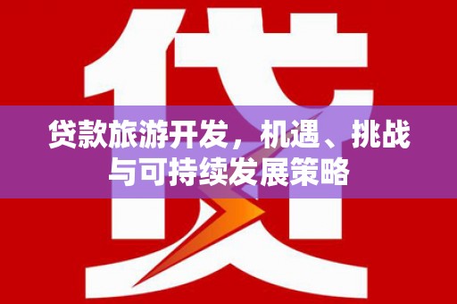 乐平贷款旅游开发，机遇、挑战与可持续发展策略