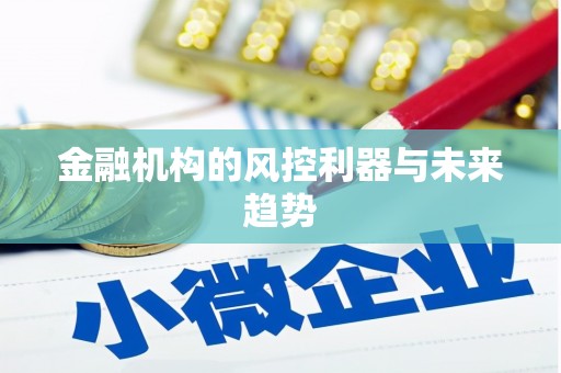 乐平金融机构的风控利器与未来趋势
