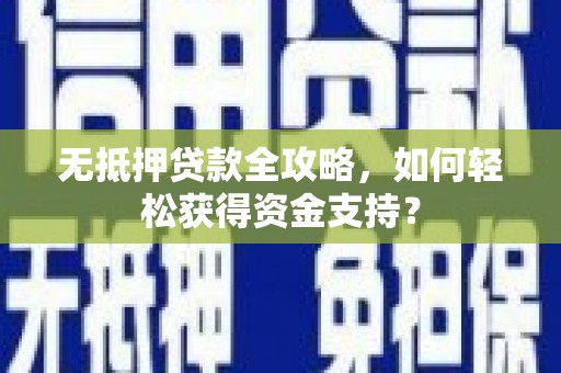 乐平无抵押贷款全攻略，如何轻松获得资金支持？