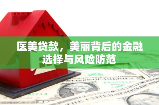 乐平医美贷款，美丽背后的金融选择与风险防范