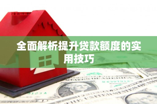 乐平全面解析提升贷款额度的实用技巧