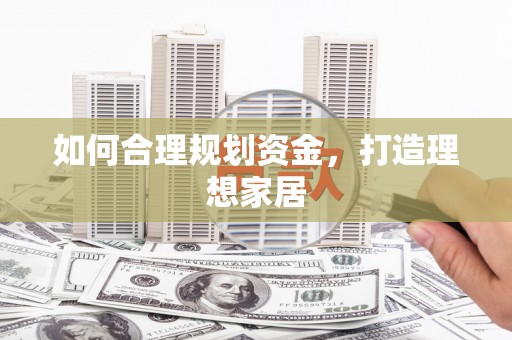 乐平如何合理规划资金，打造理想家居