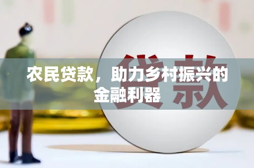 乐平农民贷款，助力乡村振兴的金融利器