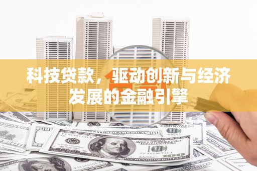 乐平科技贷款，驱动创新与经济发展的金融引擎