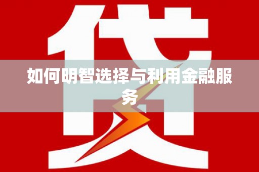 乐平如何明智选择与利用金融服务