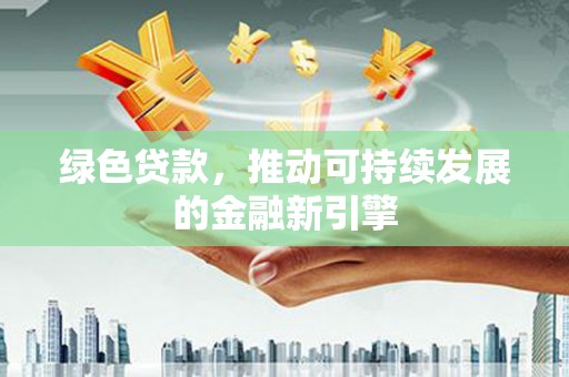 乐平绿色贷款，推动可持续发展的金融新引擎