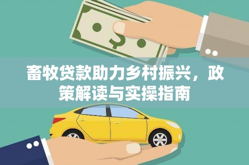乐平畜牧贷款助力乡村振兴，政策解读与实操指南