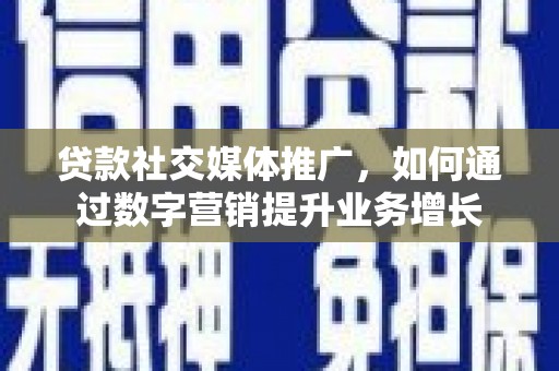 乐平贷款社交媒体推广，如何通过数字营销提升业务增长