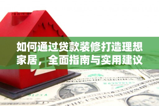 乐平如何通过贷款装修打造理想家居，全面指南与实用建议