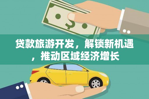 乐平贷款旅游开发，解锁新机遇，推动区域经济增长