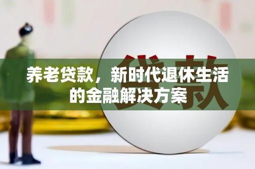 乐平养老贷款，新时代退休生活的金融解决方案