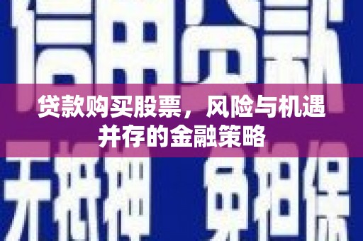 乐平贷款购买股票，风险与机遇并存的金融策略