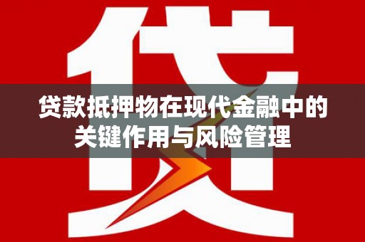 乐平贷款抵押物在现代金融中的关键作用与风险管理