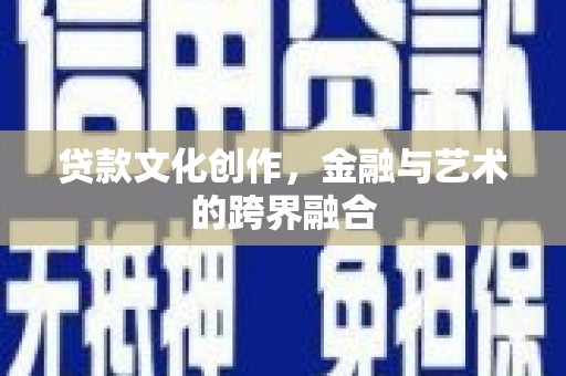 乐平贷款文化创作，金融与艺术的跨界融合