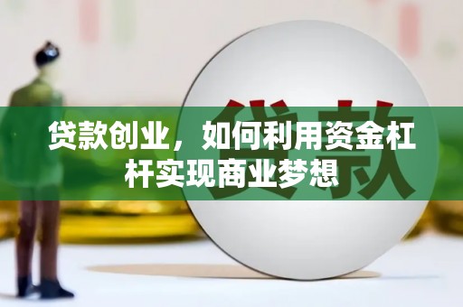 乐平贷款创业，如何利用资金杠杆实现商业梦想