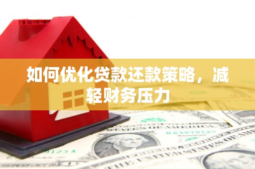 乐平如何优化贷款还款策略，减轻财务压力