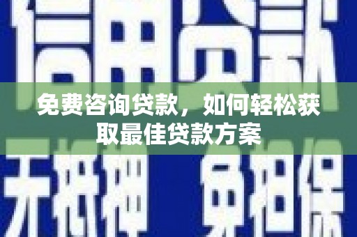 乐平免费咨询贷款，如何轻松获取最佳贷款方案
