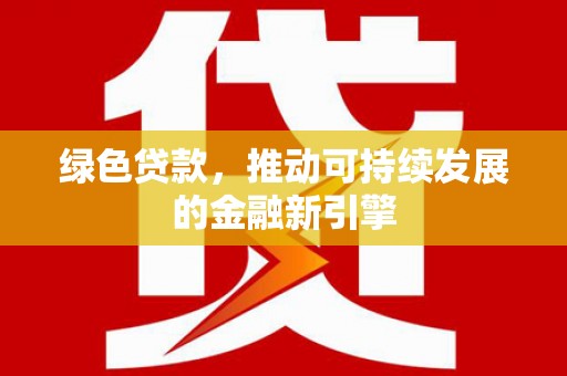 乐平绿色贷款，推动可持续发展的金融新引擎
