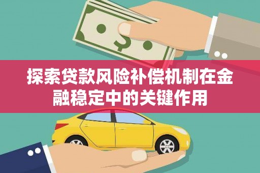乐平探索贷款风险补偿机制在金融稳定中的关键作用