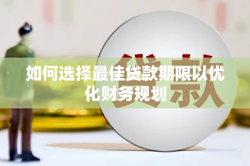 乐平如何选择最佳贷款期限以优化财务规划