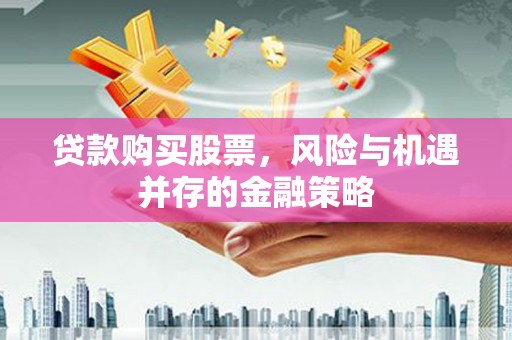 乐平贷款购买股票，风险与机遇并存的金融策略