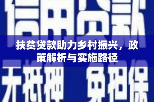 乐平扶贫贷款助力乡村振兴，政策解析与实施路径
