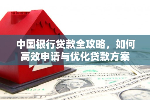 乐平中国银行贷款全攻略，如何高效申请与优化贷款方案