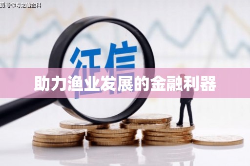 乐平助力渔业发展的金融利器