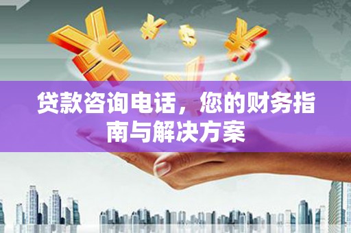乐平贷款咨询电话，您的财务指南与解决方案