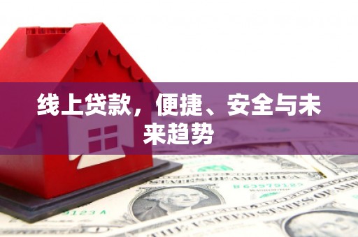 乐平线上贷款，便捷、安全与未来趋势